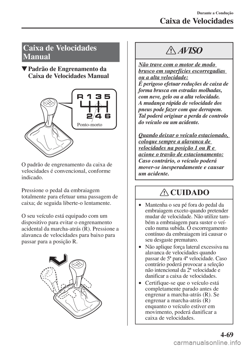 MAZDA MODEL CX-5 2015  Manual do proprietário (in Portuguese) 4-69
Durante a Condução
Caixa de Velocidades
�WPadrão de Engrenamento da 
Caixa de Velocidades Manual
O padrão de engrenamento da caixa de 
velocidades é convencional, conforme 
indicado.
Pressio