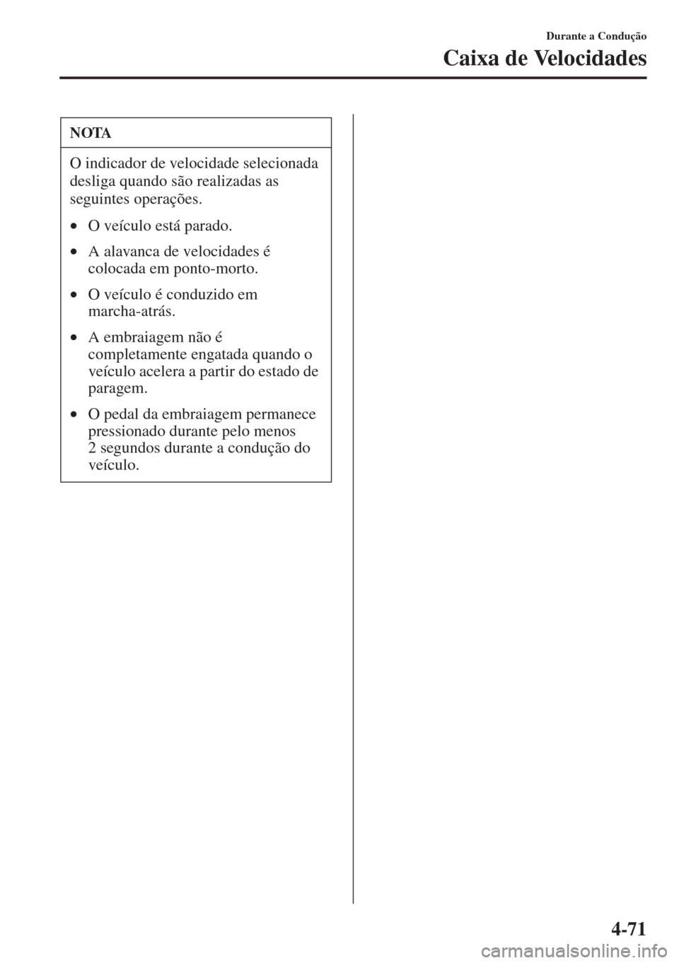 MAZDA MODEL CX-5 2015  Manual do proprietário (in Portuguese) 4-71
Durante a Condução
Caixa de Velocidades
NOTA
O indicador de velocidade selecionada 
desliga quando são realizadas as 
seguintes operações.
•O veículo está parado.
•A alavanca de veloci