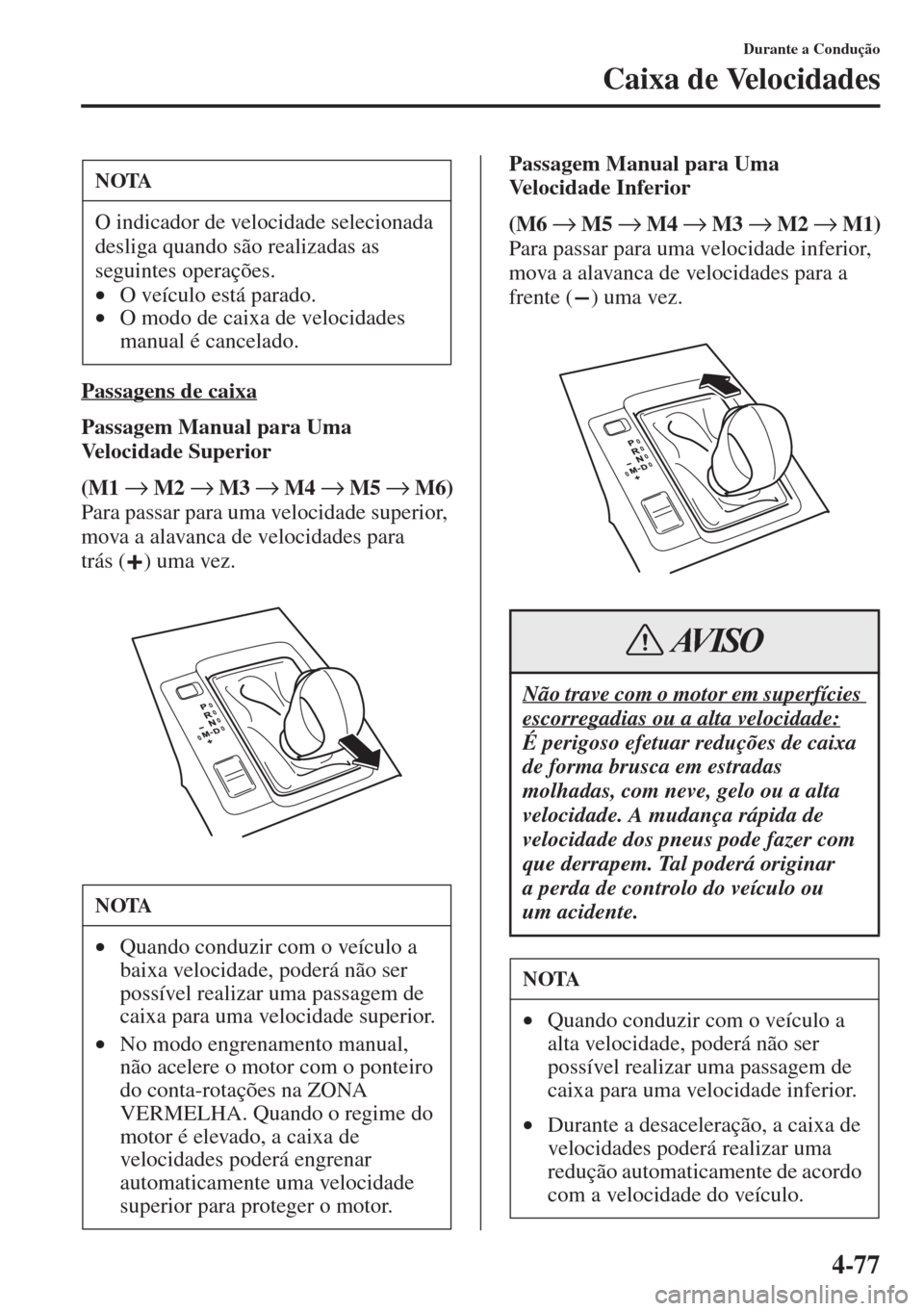 MAZDA MODEL CX-5 2015  Manual do proprietário (in Portuguese) 4-77
Durante a Condução
Caixa de Velocidades
Passagens de caixa
Passagem Manual para Uma 
Velocidade Superior
(M1 → M2 → M3 → M4 → M5 → M6)
Para passar para uma velocidade superior, 
mova 
