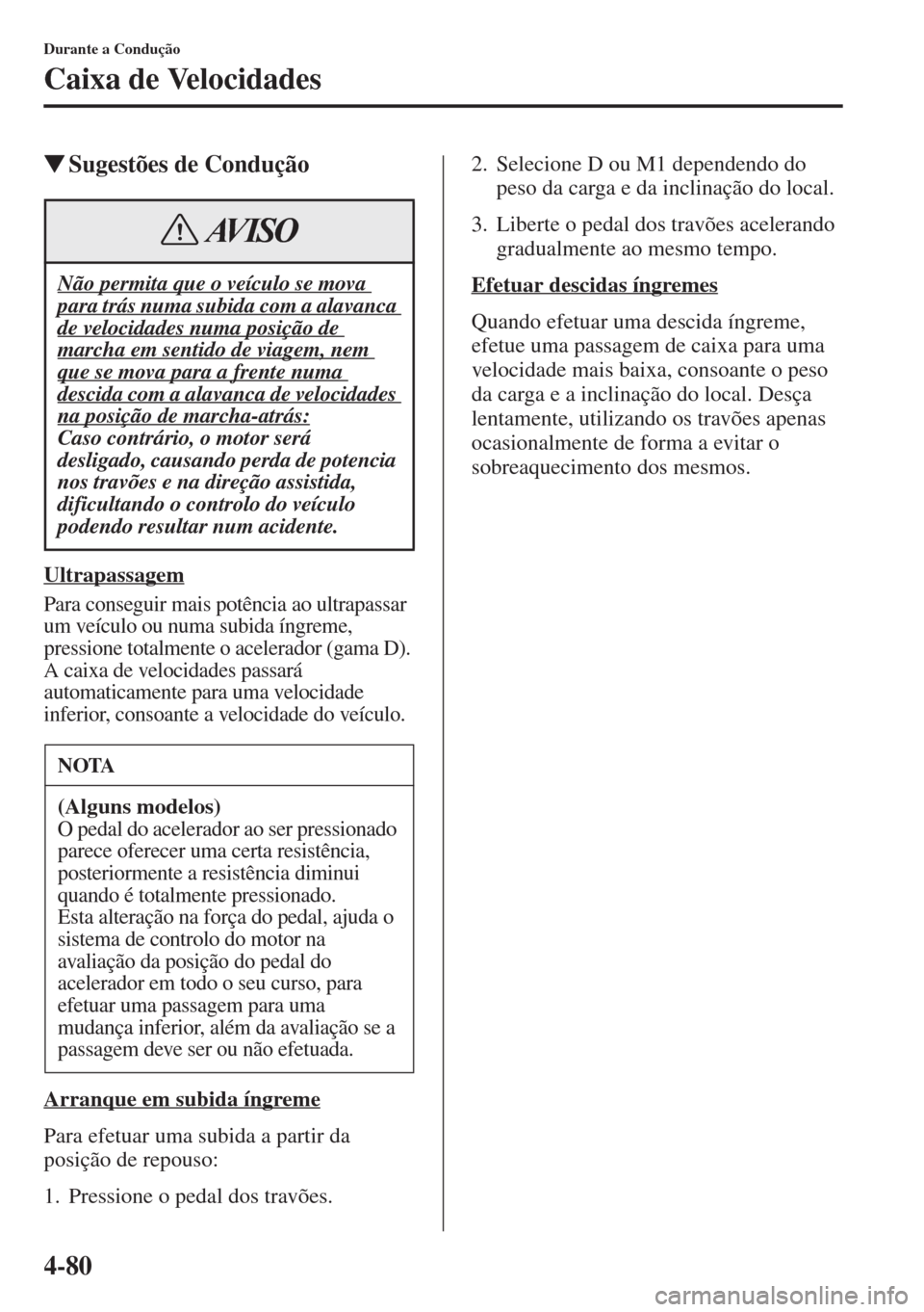MAZDA MODEL CX-5 2015  Manual do proprietário (in Portuguese) 4-80
Durante a Condução
Caixa de Velocidades
�WSugestões de Condução
Ultrapassagem
Para conseguir mais potência ao ultrapassar 
um veículo ou numa subida íngreme, 
pressione totalmente o acele