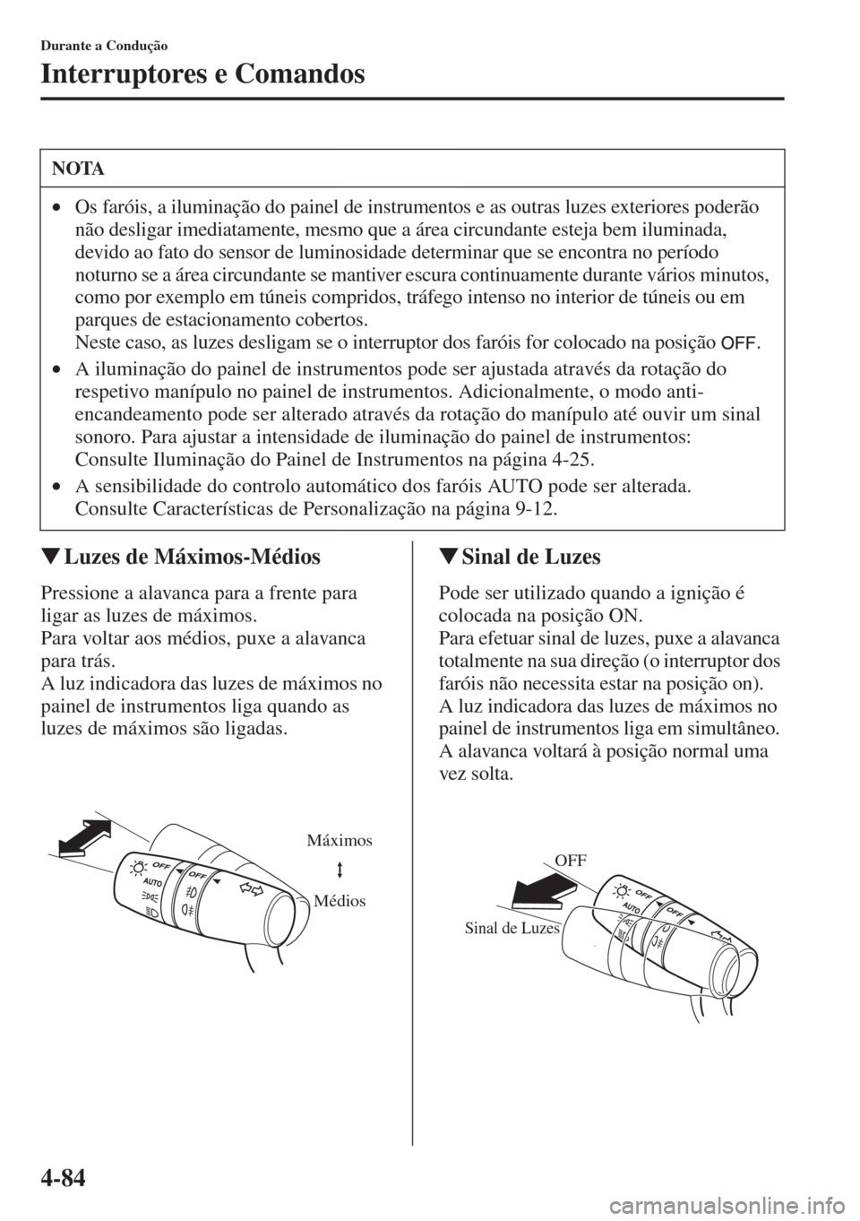 MAZDA MODEL CX-5 2015  Manual do proprietário (in Portuguese) 4-84
Durante a Condução
Interruptores e Comandos
�WLuzes de Máximos-Médios
Pressione a alavanca para a frente para 
ligar as luzes de máximos.
Para voltar aos médios, puxe a alavanca 
para trás