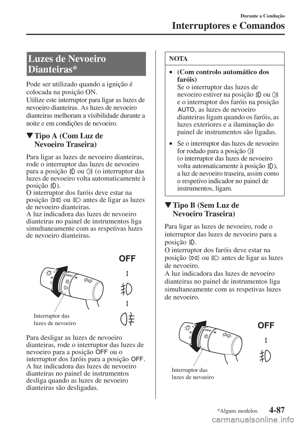MAZDA MODEL CX-5 2015  Manual do proprietário (in Portuguese) 4-87
Durante a Condução
Interruptores e Comandos
Pode ser utilizado quando a ignição é 
colocada na posição ON.
Utilize este interruptor para ligar as luzes de 
nevoeiro dianteiras. As luzes de