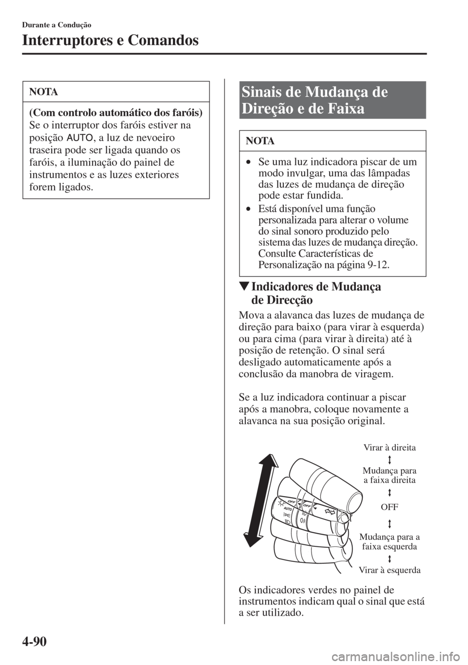 MAZDA MODEL CX-5 2015  Manual do proprietário (in Portuguese) 4-90
Durante a Condução
Interruptores e Comandos
�WIndicadores de Mudança 
de Direcção
Mova a alavanca das luzes de mudança de 
direção para baixo (para virar à esquerda) 
ou para cima (para 