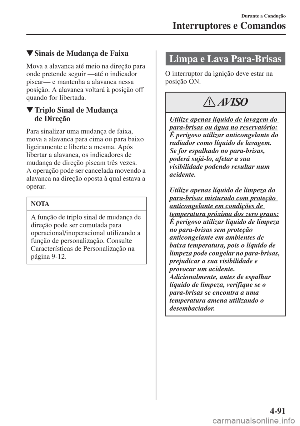 MAZDA MODEL CX-5 2015  Manual do proprietário (in Portuguese) 4-91
Durante a Condução
Interruptores e Comandos
�WSinais de Mudança de Faixa
Mova a alavanca até meio na direção para 
onde pretende seguir —até o indicador 
piscar— e mantenha a alavanca 
