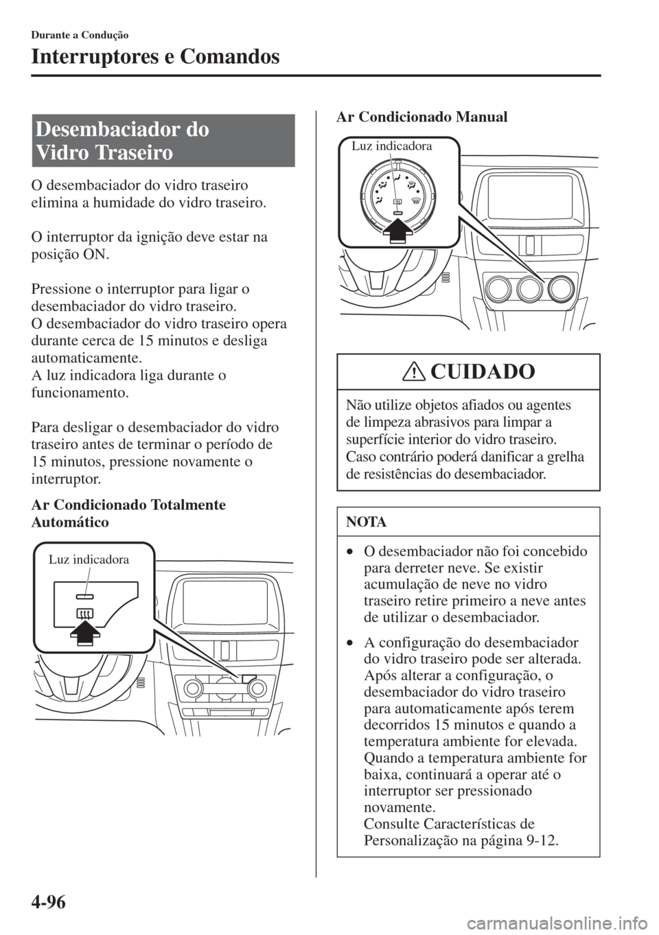 MAZDA MODEL CX-5 2015  Manual do proprietário (in Portuguese) 4-96
Durante a Condução
Interruptores e Comandos
O desembaciador do vidro traseiro 
elimina a humidade do vidro traseiro.
O interruptor da ignição deve estar na 
posição ON.
Pressione o interrup