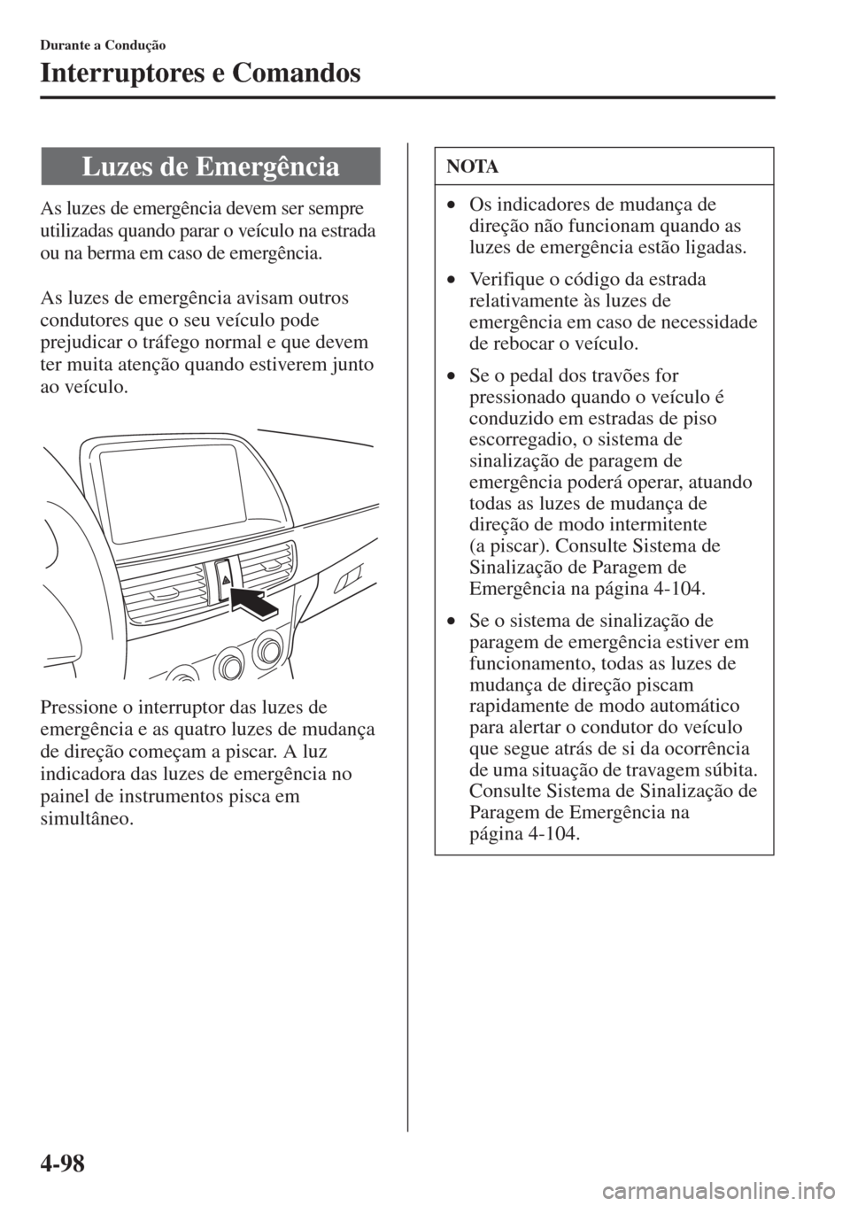 MAZDA MODEL CX-5 2015  Manual do proprietário (in Portuguese) 4-98
Durante a Condução
Interruptores e Comandos
As luzes de emergência devem ser sempre 
utilizadas quando parar o veículo na estrada 
ou na berma em caso de emergência.
As luzes de emergência 