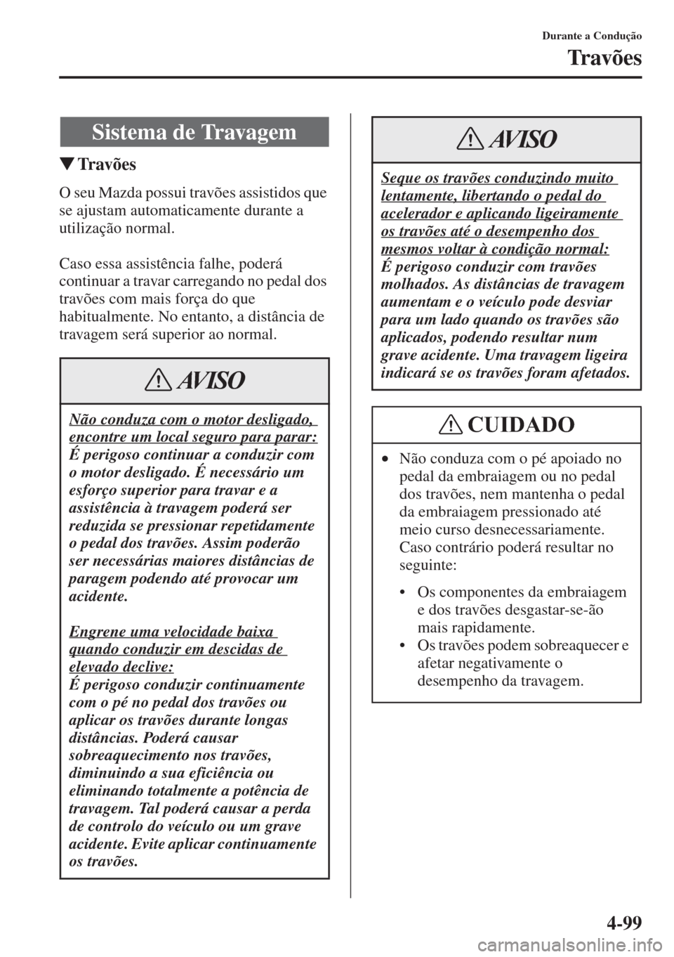 MAZDA MODEL CX-5 2015  Manual do proprietário (in Portuguese) 4-99
Durante a Condução
Tr a v õ e s
�WTr av õ e s
O seu Mazda possui travões assistidos que 
se ajustam automaticamente durante a 
utilização normal.
Caso essa assistência falhe, poderá 
con