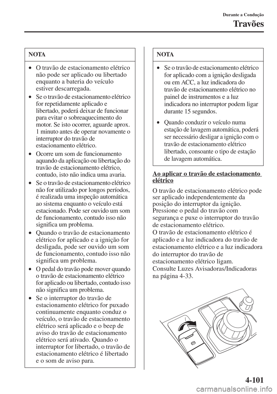 MAZDA MODEL CX-5 2015  Manual do proprietário (in Portuguese) 4-101
Durante a Condução
Tr av õ e s
Ao aplicar o travão de estacionamento 
elétrico
O travão de estacionamento elétrico pode 
ser aplicado independentemente da 
posição do interruptor da ign