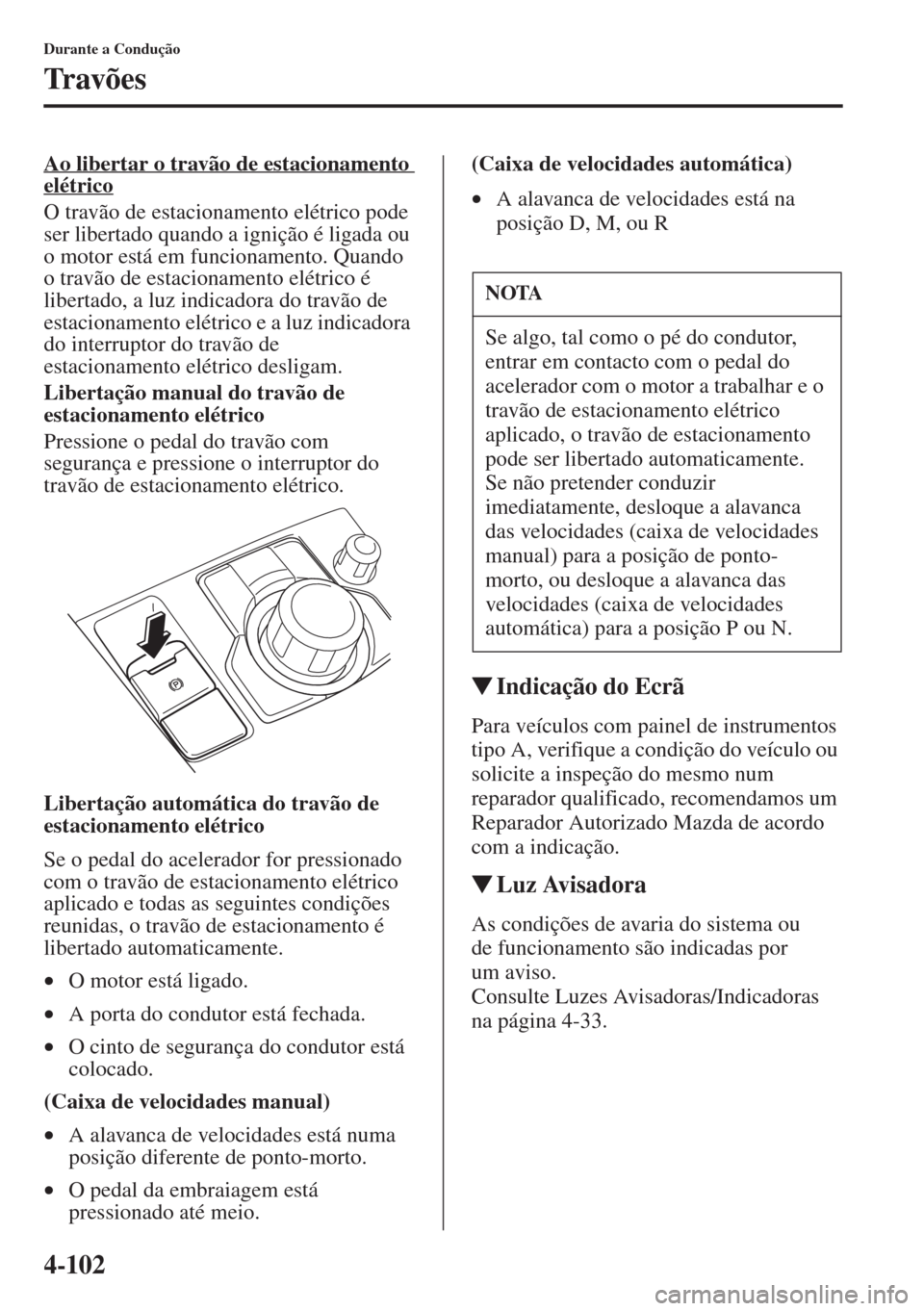 MAZDA MODEL CX-5 2015  Manual do proprietário (in Portuguese) 4-102
Durante a Condução
Tr a v õ e s
Ao libertar o travão de estacionamento 
elétrico
O travão de estacionamento elétrico pode 
ser libertado quando a ignição é ligada ou 
o motor está em 