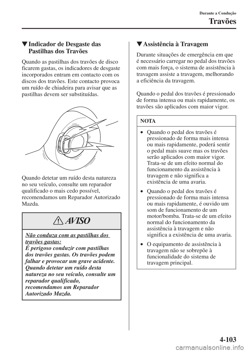 MAZDA MODEL CX-5 2015  Manual do proprietário (in Portuguese) 4-103
Durante a Condução
Tr av õ e s
�WIndicador de Desgaste das 
Pastilhas dos Travões
Quando as pastilhas dos travões de disco 
ficarem gastas, os indicadores de desgaste 
incorporados entram e