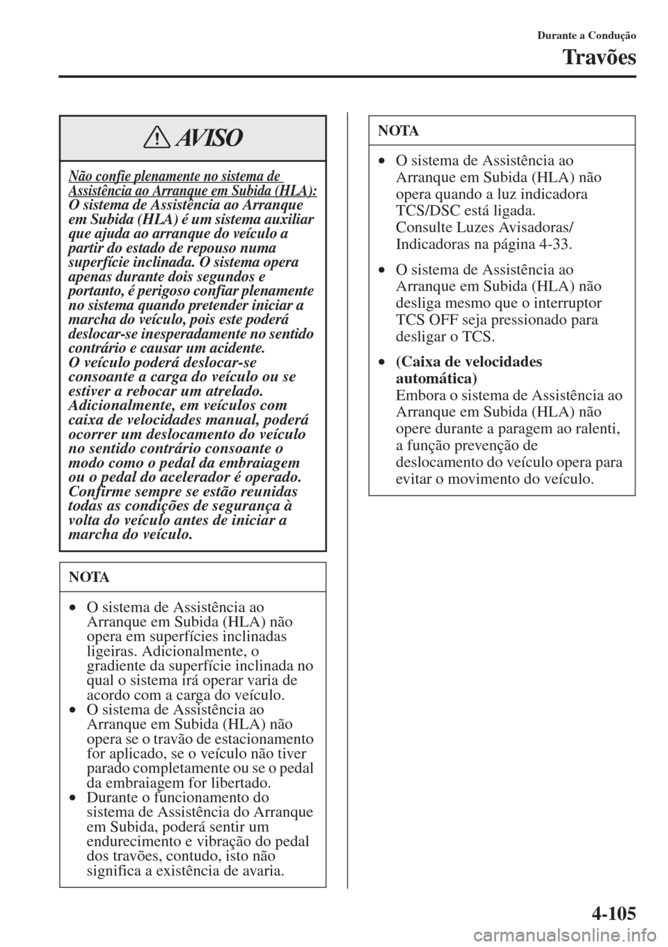 MAZDA MODEL CX-5 2015  Manual do proprietário (in Portuguese) 4-105
Durante a Condução
Tr av õ e s
Não confie plenamente no sistema de Assistência ao Arranque em Subida (HLA):O sistema de Assistência ao Arranque 
em Subida (HLA) é um sistema auxiliar 
que