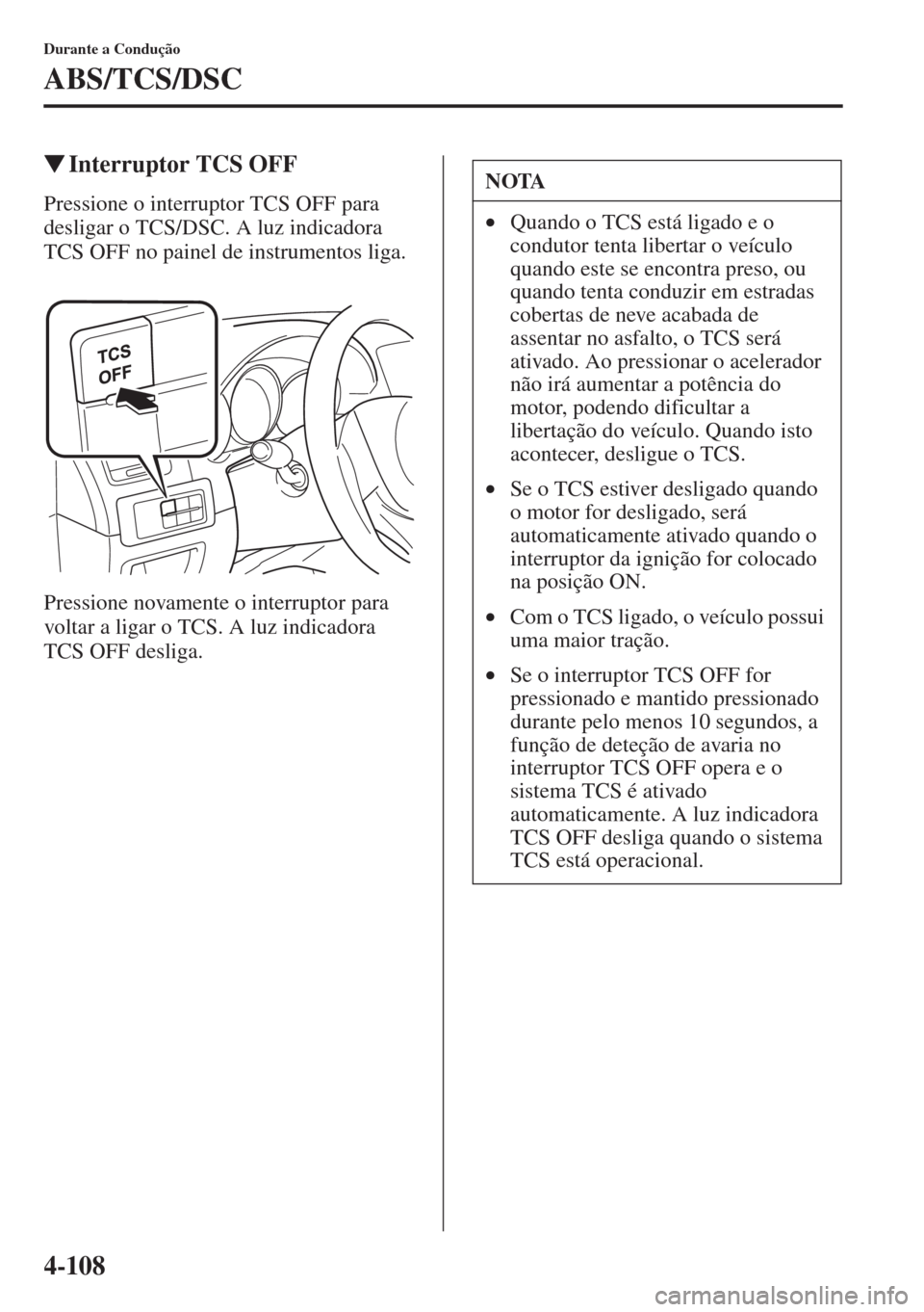 MAZDA MODEL CX-5 2015  Manual do proprietário (in Portuguese) 4-108
Durante a Condução
ABS/TCS/DSC
�WInterruptor TCS OFF
Pressione o interruptor TCS OFF para 
desligar o TCS/DSC. A luz indicadora 
TCS OFF no painel de instrumentos liga.
Pressione novamente o i