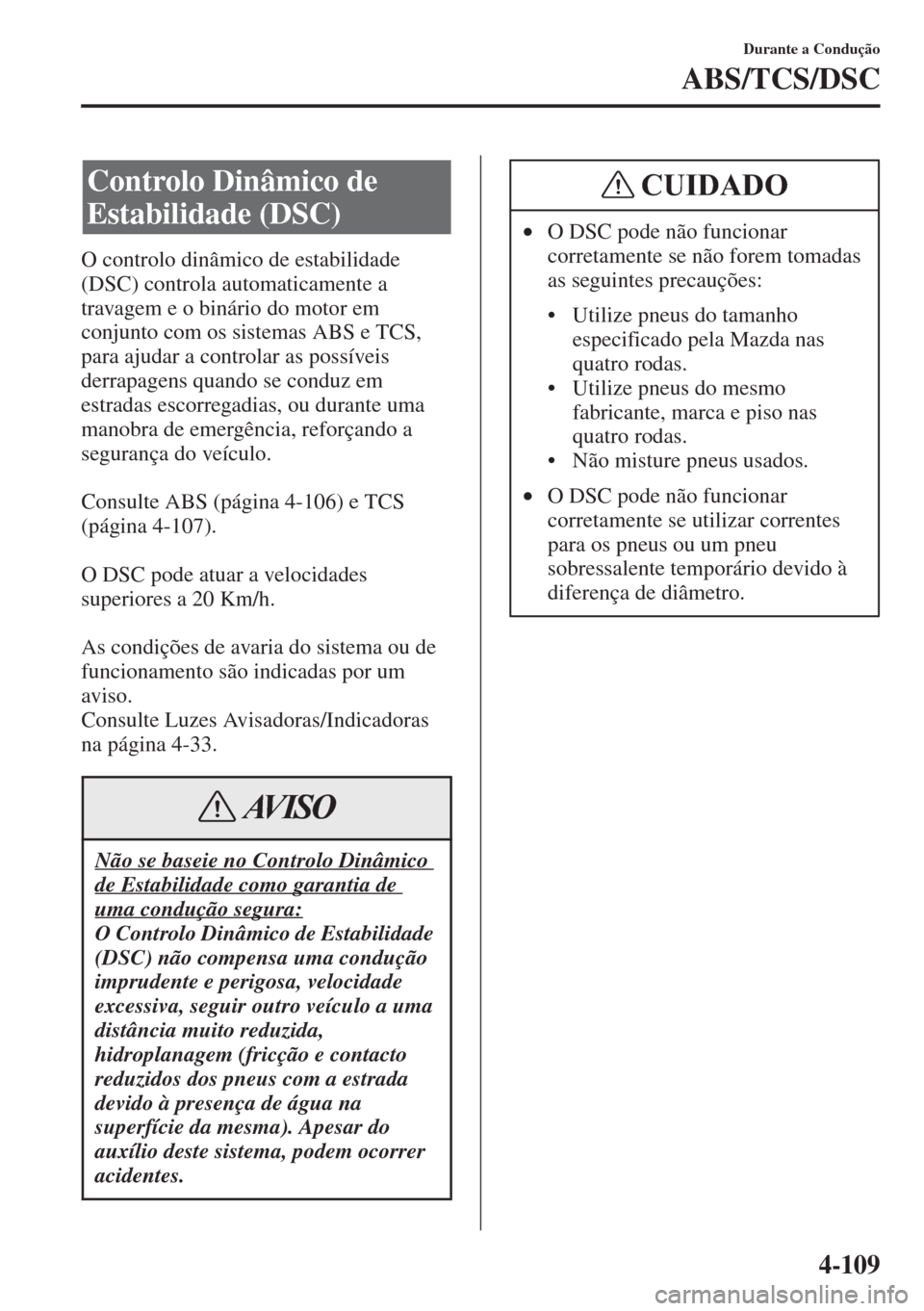 MAZDA MODEL CX-5 2015  Manual do proprietário (in Portuguese) 4-109
Durante a Condução
ABS/TCS/DSC
O controlo dinâmico de estabilidade 
(DSC) controla automaticamente a 
travagem e o binário do motor em 
conjunto com os sistemas ABS e TCS, 
para ajudar a con