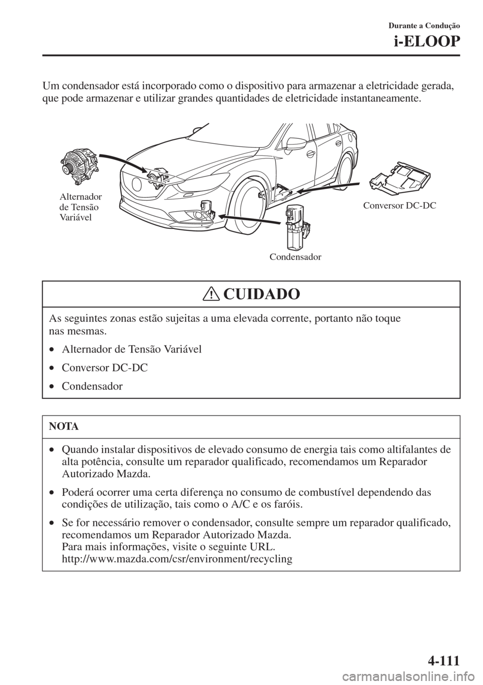 MAZDA MODEL CX-5 2015  Manual do proprietário (in Portuguese) 4-111
Durante a Condução
i-ELOOP
Um condensador está incorporado como o dispositivo para armazenar a eletricidade gerada, 
que pode armazenar e utilizar grandes quantidades de eletricidade instanta