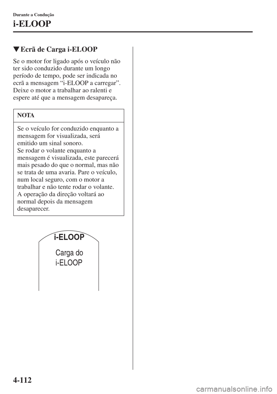 MAZDA MODEL CX-5 2015  Manual do proprietário (in Portuguese) 4-112
Durante a Condução
i-ELOOP
�WEcrã de Carga i-ELOOP
Se o motor for ligado após o veículo não 
ter sido conduzido durante um longo 
período de tempo, pode ser indicada no 
ecrã a mensagem 