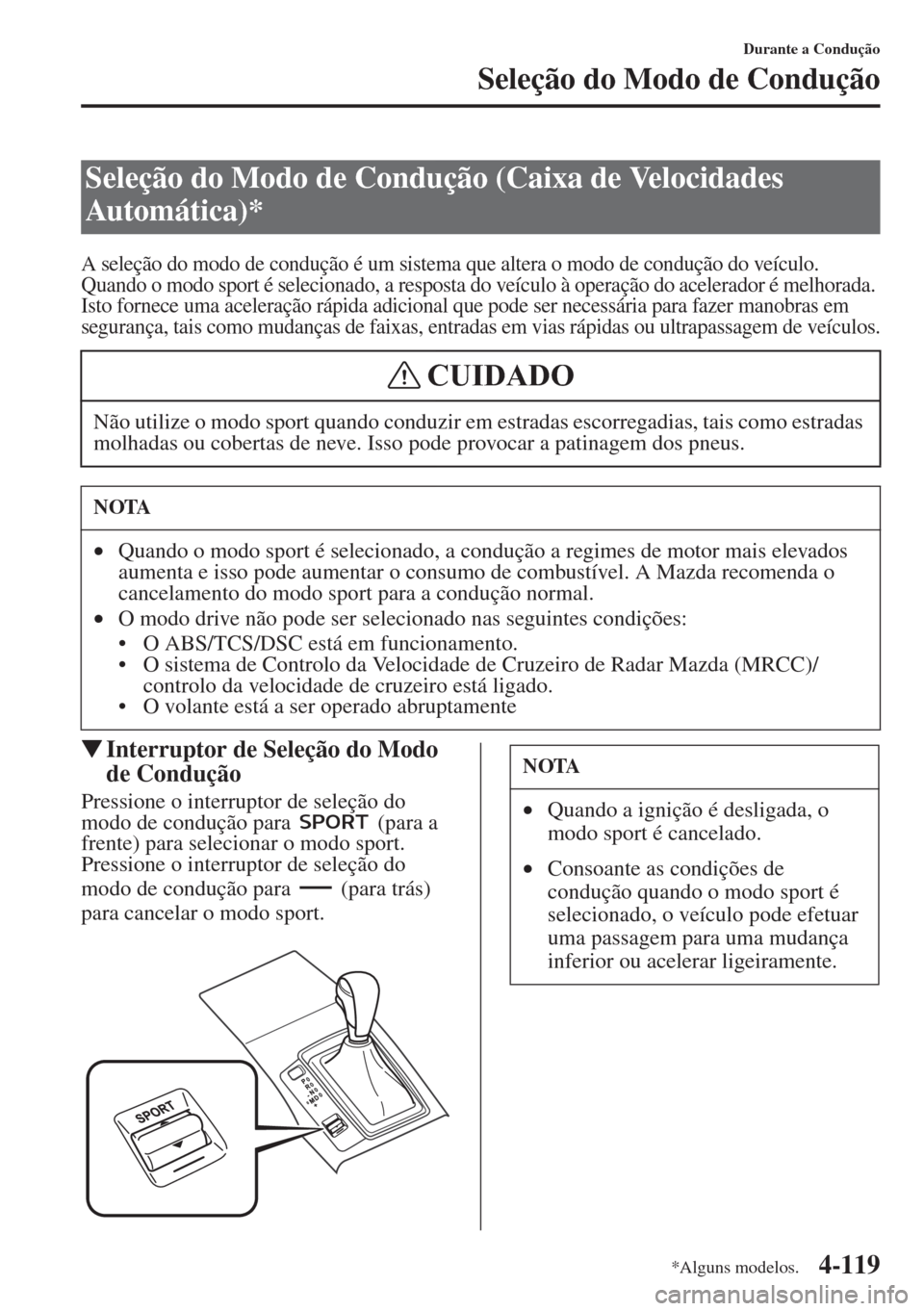 MAZDA MODEL CX-5 2015  Manual do proprietário (in Portuguese) 4-119
Durante a Condução
Seleção do Modo de Condução
A seleção do modo de condução é um sistema que altera o modo de condução do veículo. 
Quando o modo sport é selecionado, a resposta 