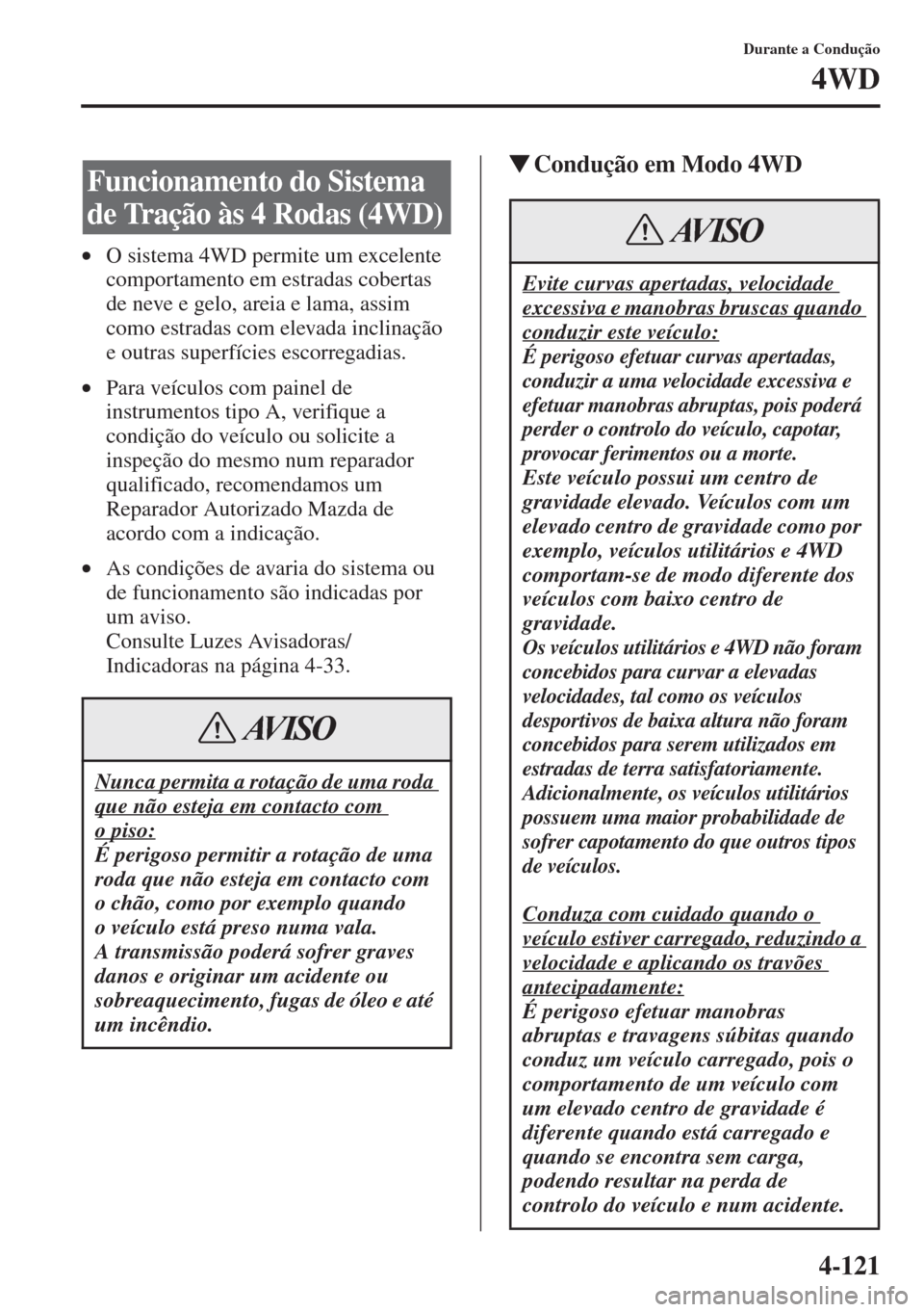 MAZDA MODEL CX-5 2015  Manual do proprietário (in Portuguese) 4-121
Durante a Condução
4WD
•O sistema 4WD permite um excelente 
comportamento em estradas cobertas 
de neve e gelo, areia e lama, assim 
como estradas com elevada inclinação 
e outras superfí