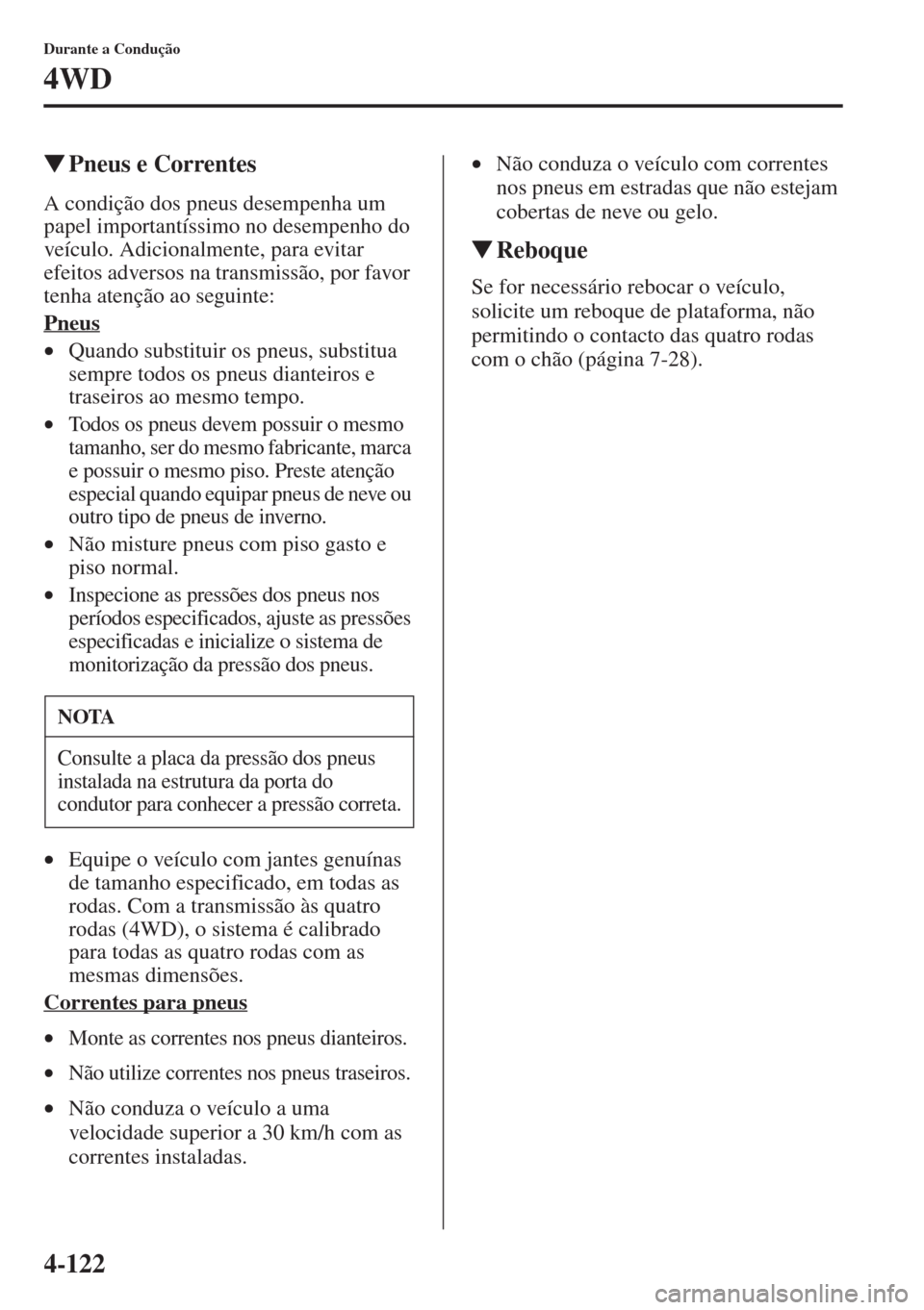 MAZDA MODEL CX-5 2015  Manual do proprietário (in Portuguese) 4-122
Durante a Condução
4WD
�WPneus e Correntes
A condição dos pneus desempenha um 
papel importantíssimo no desempenho do 
veículo. Adicionalmente, para evitar 
efeitos adversos na transmissã