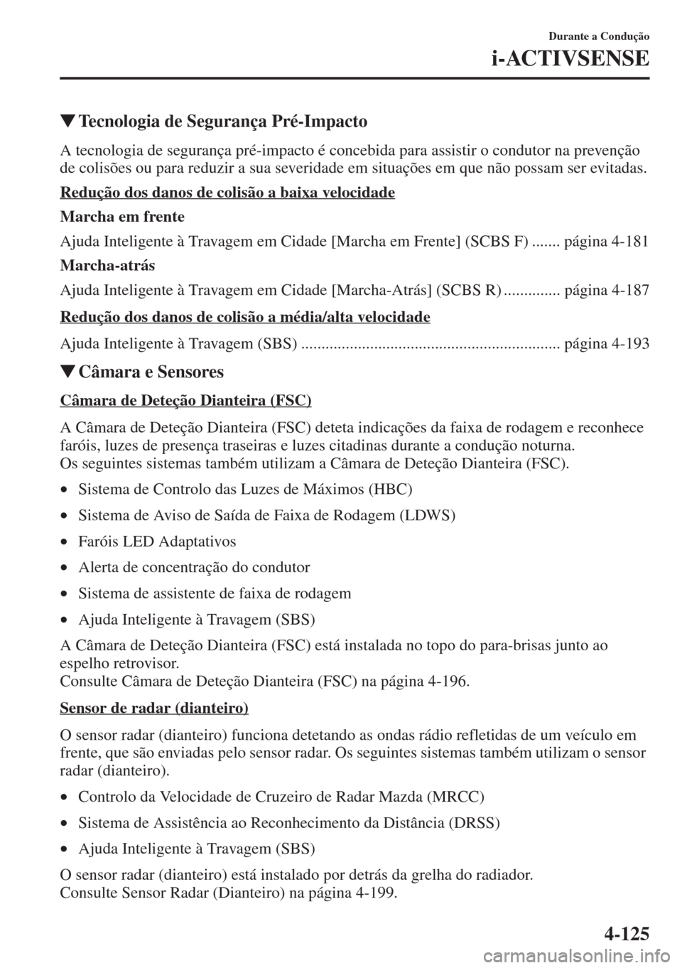MAZDA MODEL CX-5 2015  Manual do proprietário (in Portuguese) 4-125
Durante a Condução
i-ACTIVSENSE
�WTecnologia de Segurança Pré-Impacto
A tecnologia de segurança pré-impacto é concebida para assistir o condutor na prevenção 
de colisões ou para reduz