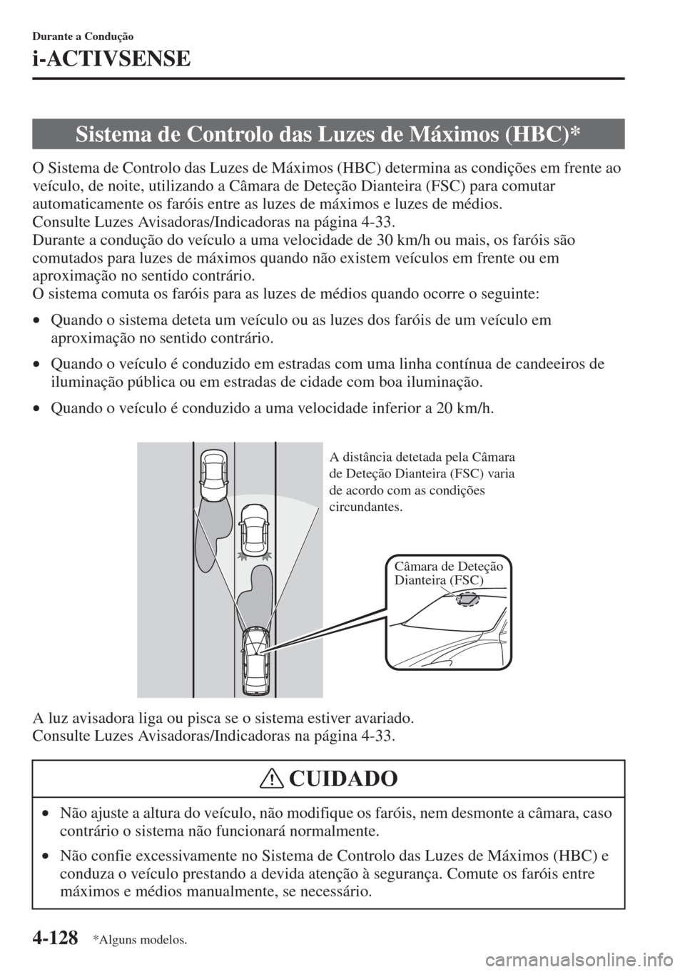 MAZDA MODEL CX-5 2015  Manual do proprietário (in Portuguese) 4-128
Durante a Condução
i-ACTIVSENSE
O Sistema de Controlo das Luzes de Máximos (HBC) determina as condições em frente ao 
veículo, de noite, utilizando a Câmara de Deteção Dianteira (FSC) p