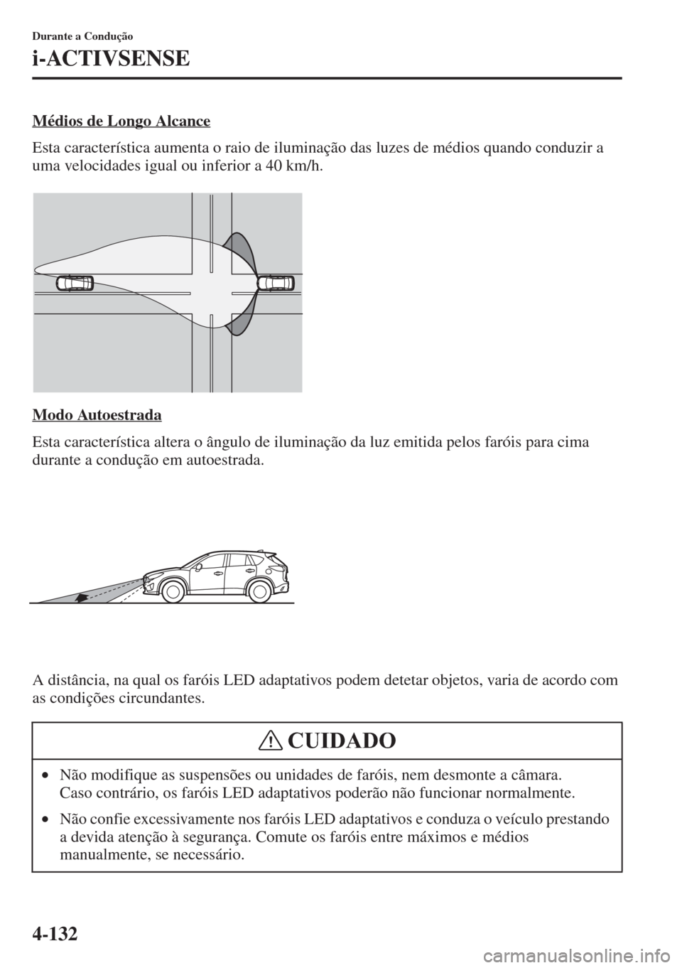 MAZDA MODEL CX-5 2015  Manual do proprietário (in Portuguese) 4-132
Durante a Condução
i-ACTIVSENSE
Médios de Longo Alcance
Esta característica aumenta o raio de iluminação das luzes de médios quando conduzir a 
uma velocidades igual ou inferior a 40 km/h