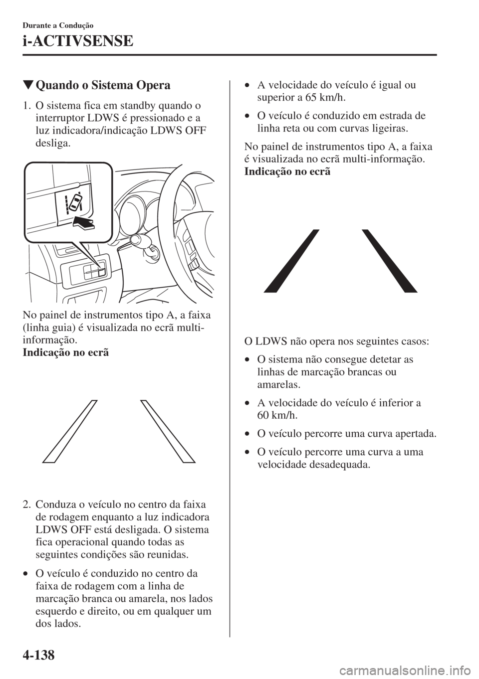 MAZDA MODEL CX-5 2015  Manual do proprietário (in Portuguese) 4-138
Durante a Condução
i-ACTIVSENSE
�WQuando o Sistema Opera
1. O sistema fica em standby quando o 
interruptor LDWS é pressionado e a 
luz indicadora/indicação LDWS OFF 
desliga.
No painel de 