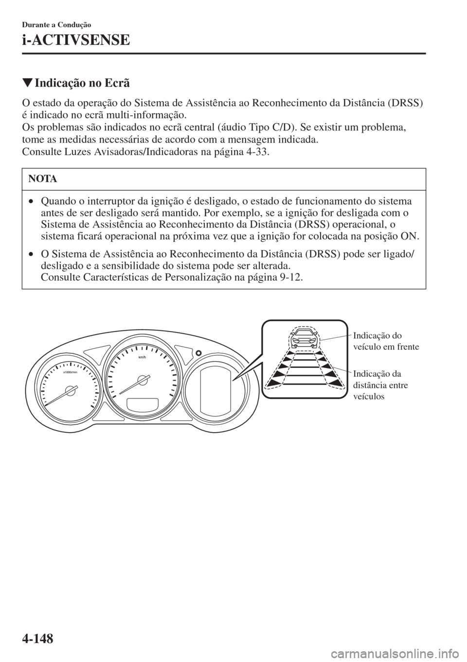 MAZDA MODEL CX-5 2015  Manual do proprietário (in Portuguese) 4-148
Durante a Condução
i-ACTIVSENSE
�WIndicação no Ecrã
O estado da operação do Sistema de Assistência ao Reconhecimento da Distância (DRSS) 
é indicado no ecrã multi-informação.
Os pro