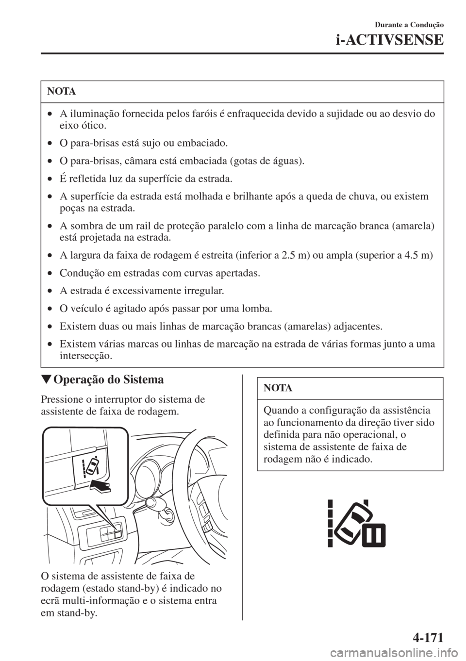 MAZDA MODEL CX-5 2015  Manual do proprietário (in Portuguese) 4-171
Durante a Condução
i-ACTIVSENSE
�WOperação do Sistema
Pressione o interruptor do sistema de 
assistente de faixa de rodagem.
O sistema de assistente de faixa de 
rodagem (estado stand-by) é