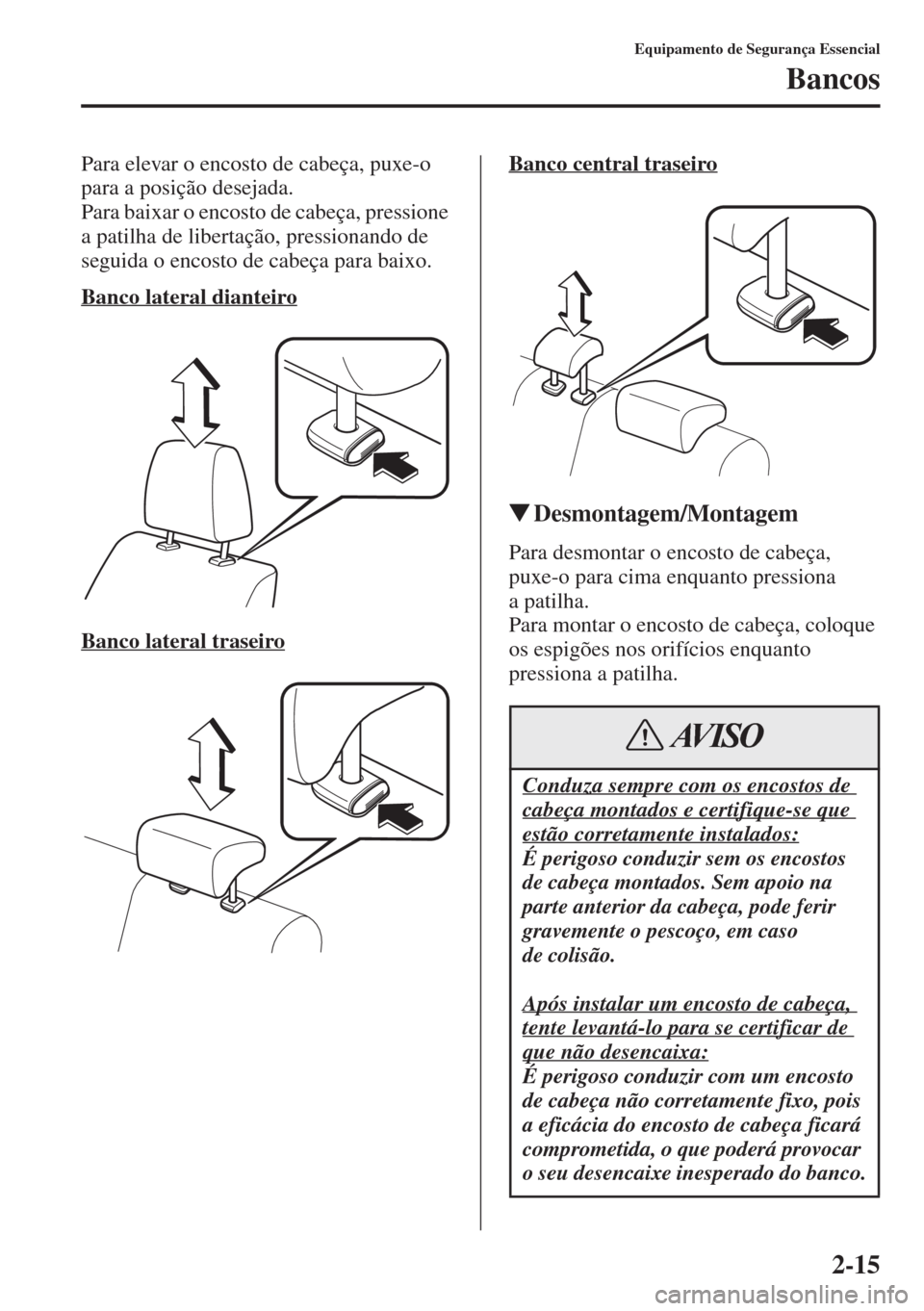 MAZDA MODEL CX-5 2015  Manual do proprietário (in Portuguese) 2-15
Equipamento de Segurança Essencial
Bancos
Para elevar o encosto de cabeça, puxe-o 
para a posição desejada.
Para baixar o encosto de cabeça, pressione 
a patilha de libertação, pressionand