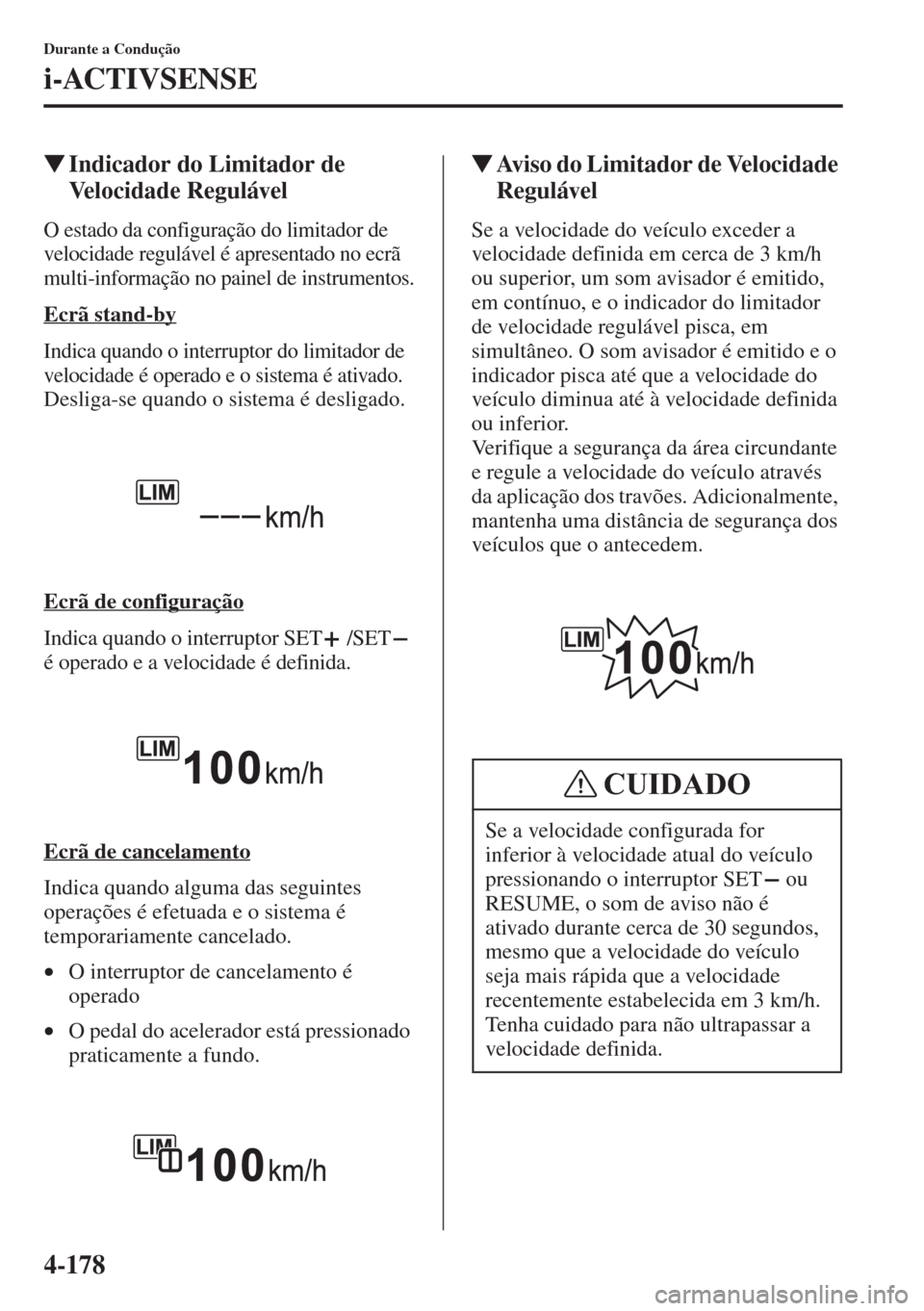 MAZDA MODEL CX-5 2015  Manual do proprietário (in Portuguese) 4-178
Durante a Condução
i-ACTIVSENSE
�WIndicador do Limitador de 
Velocidade Regulável
O estado da configuração do limitador de 
velocidade regulável é apresentado no ecrã 
multi-informação