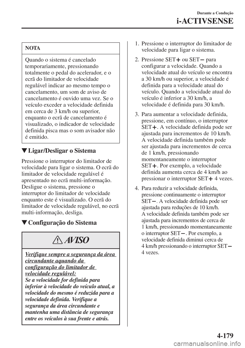 MAZDA MODEL CX-5 2015  Manual do proprietário (in Portuguese) 4-179
Durante a Condução
i-ACTIVSENSE
�WLigar/Desligar o Sistema
Pressione o interruptor do limitador de 
velocidade para ligar o sistema. O ecrã do 
limitador de velocidade regulável é 
apresent