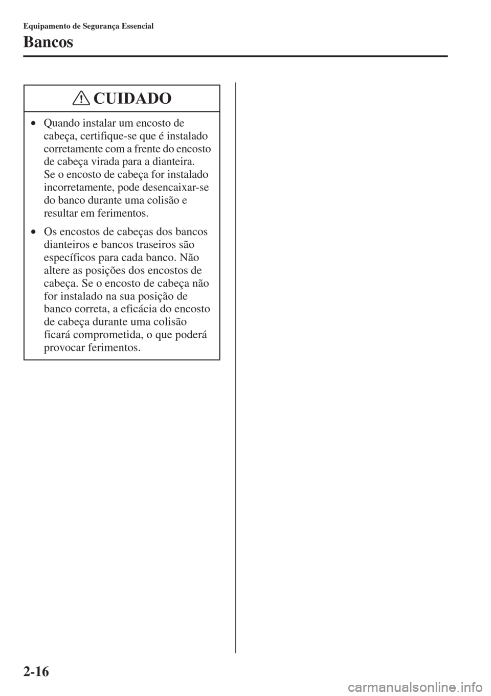 MAZDA MODEL CX-5 2015  Manual do proprietário (in Portuguese) 2-16
Equipamento de Segurança Essencial
Bancos
•Quando instalar um encosto de 
cabeça, certifique-se que é instalado 
corretamente com a frente do encosto 
de cabeça virada para a dianteira. 
Se