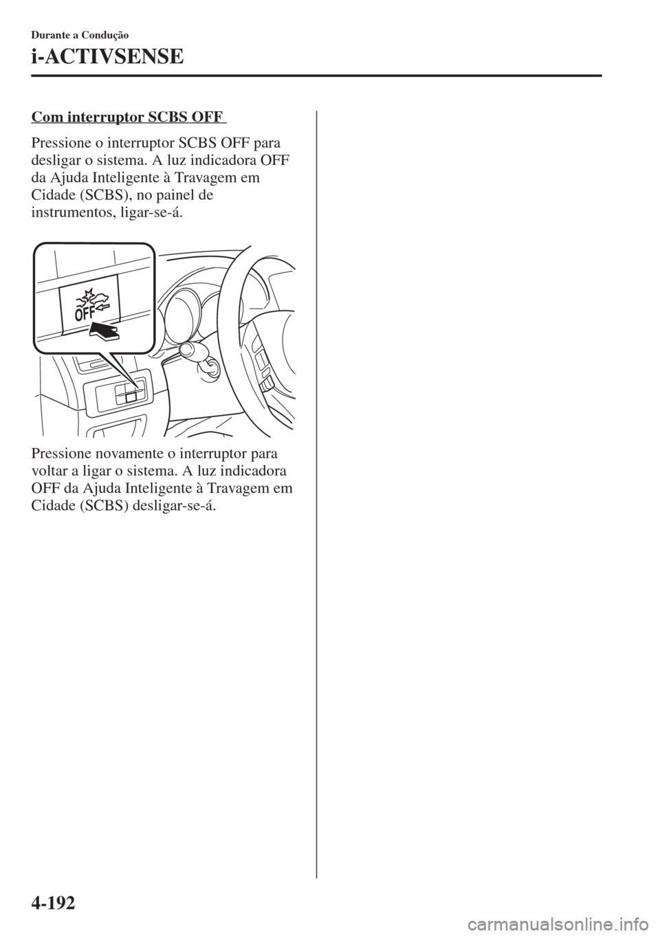 MAZDA MODEL CX-5 2015  Manual do proprietário (in Portuguese) 4-192
Durante a Condução
i-ACTIVSENSE
Com interruptor SCBS OFF 
Pressione o interruptor SCBS OFF para 
desligar o sistema. A luz indicadora OFF 
da Ajuda Inteligente à Travagem em 
Cidade (SCBS), n