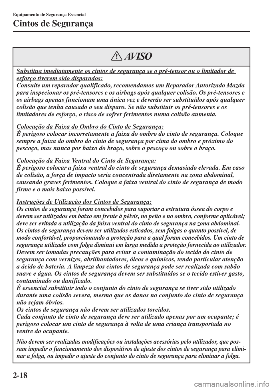 MAZDA MODEL CX-5 2015  Manual do proprietário (in Portuguese) 2-18
Equipamento de Segurança Essencial
Cintos de Segurança
Substitua imediatamente os cintos de segurança se o pré-tensor ou o limitador de 
esforço tiverem sido disparados:
Consulte um reparado