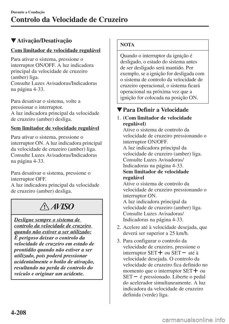 MAZDA MODEL CX-5 2015  Manual do proprietário (in Portuguese) 4-208
Durante a Condução
Controlo da Velocidade de Cruzeiro
�WAtivação/Desativação
Com limitador de velocidade regulável
Para ativar o sistema, pressione o 
interruptor ON/OFF. A luz indicadora