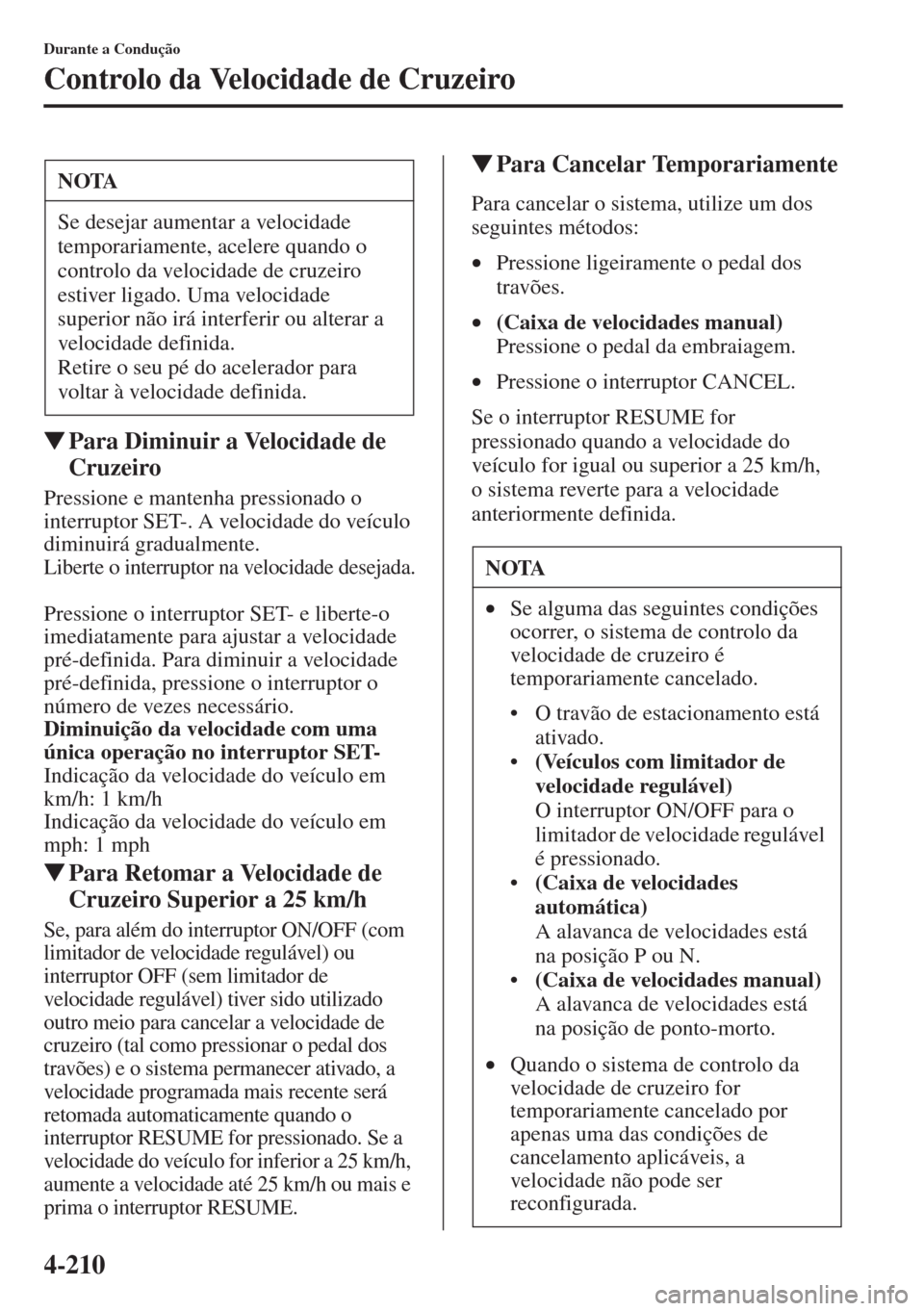 MAZDA MODEL CX-5 2015  Manual do proprietário (in Portuguese) 4-210
Durante a Condução
Controlo da Velocidade de Cruzeiro
�WPara Diminuir a Velocidade de 
Cruzeiro
Pressione e mantenha pressionado o 
interruptor SET-. A velocidade do veículo 
diminuirá gradu