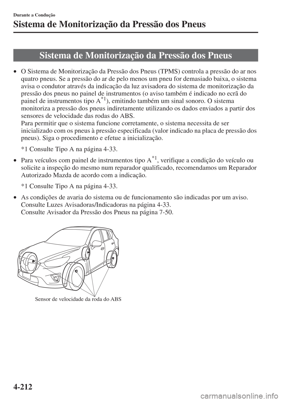 MAZDA MODEL CX-5 2015  Manual do proprietário (in Portuguese) 4-212
Durante a Condução
Sistema de Monitorização da Pressão dos Pneus
•O Sistema de Monitorização da Pressão dos Pneus (TPMS) controla a pressão do ar nos 
quatro pneus. Se a pressão do a