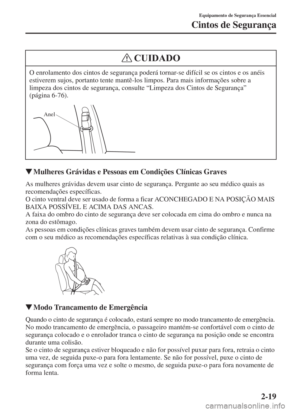 MAZDA MODEL CX-5 2015  Manual do proprietário (in Portuguese) 2-19
Equipamento de Segurança Essencial
Cintos de Segurança
�WMulheres Grávidas e Pessoas em Condições Clínicas Graves
As mulheres grávidas devem usar cinto de segurança. Pergunte ao seu médi