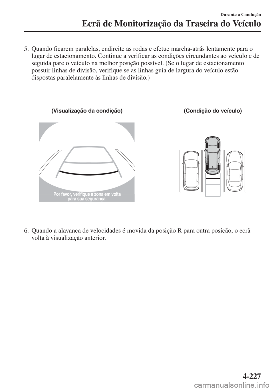 MAZDA MODEL CX-5 2015 Manual do proprietário (in Portuguese) 4-227
Durante a Condução
Ecrã de Monitorização da Traseira do Veículo
5. Quando ficarem paralelas, endireite as rodas e efetue marcha-atrás lentamente para o
lugar de estacionamento. Continue MAZDA MODEL CX-5 2015 Manual do proprietário (in Portuguese) 4-227
Durante a Condução
Ecrã de Monitorização da Traseira do Veículo
5. Quando ficarem paralelas, endireite as rodas e efetue marcha-atrás lentamente para o
lugar de estacionamento. Continue