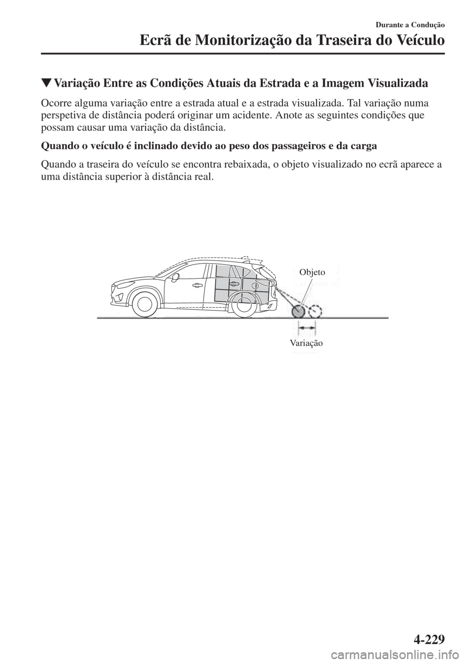 MAZDA MODEL CX-5 2015  Manual do proprietário (in Portuguese) 4-229
Durante a Condução
Ecrã de Monitorização da Traseira do Veículo
�WVariação Entre as Condições Atuais da Estrada e a Imagem Visualizada
Ocorre alguma variação entre a estrada atual e 