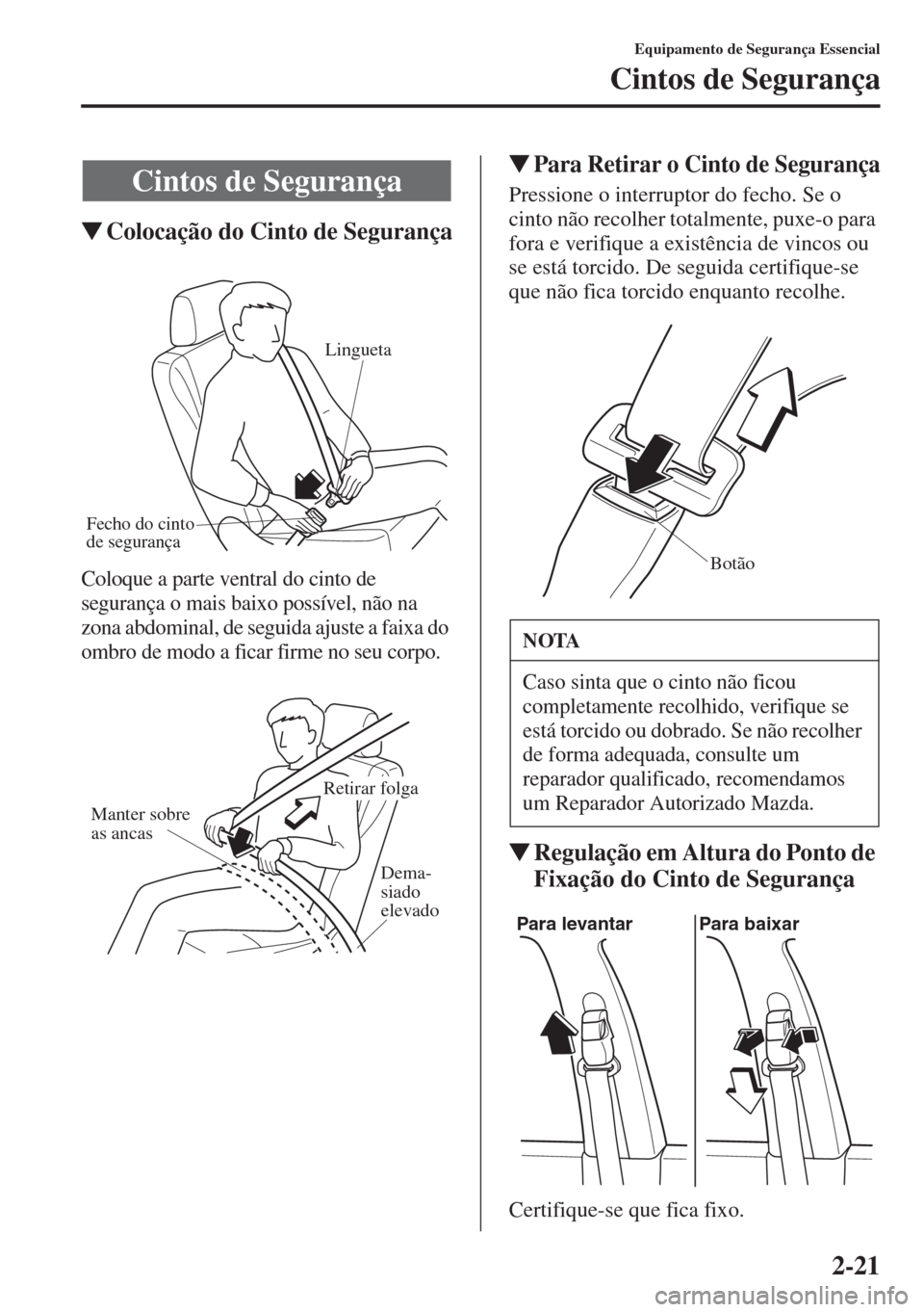 MAZDA MODEL CX-5 2015  Manual do proprietário (in Portuguese) 2-21
Equipamento de Segurança Essencial
Cintos de Segurança
�WColocação do Cinto de Segurança
Coloque a parte ventral do cinto de 
segurança o mais baixo possível, não na 
zona abdominal, de s