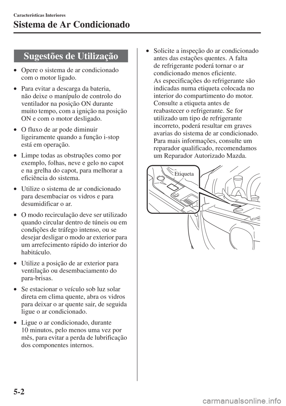 MAZDA MODEL CX-5 2015 Manual do proprietário (in Portuguese) 5-2
Características Interiores
Sistema de Ar Condicionado
•Opere o sistema de ar condicionado
com o motor ligado.
•Para evitar a descarga da bateria,
não deixe o manípulo de controlo do
vent MAZDA MODEL CX-5 2015 Manual do proprietário (in Portuguese) 5-2
Características Interiores
Sistema de Ar Condicionado
•Opere o sistema de ar condicionado
com o motor ligado.
•Para evitar a descarga da bateria,
não deixe o manípulo de controlo do
vent