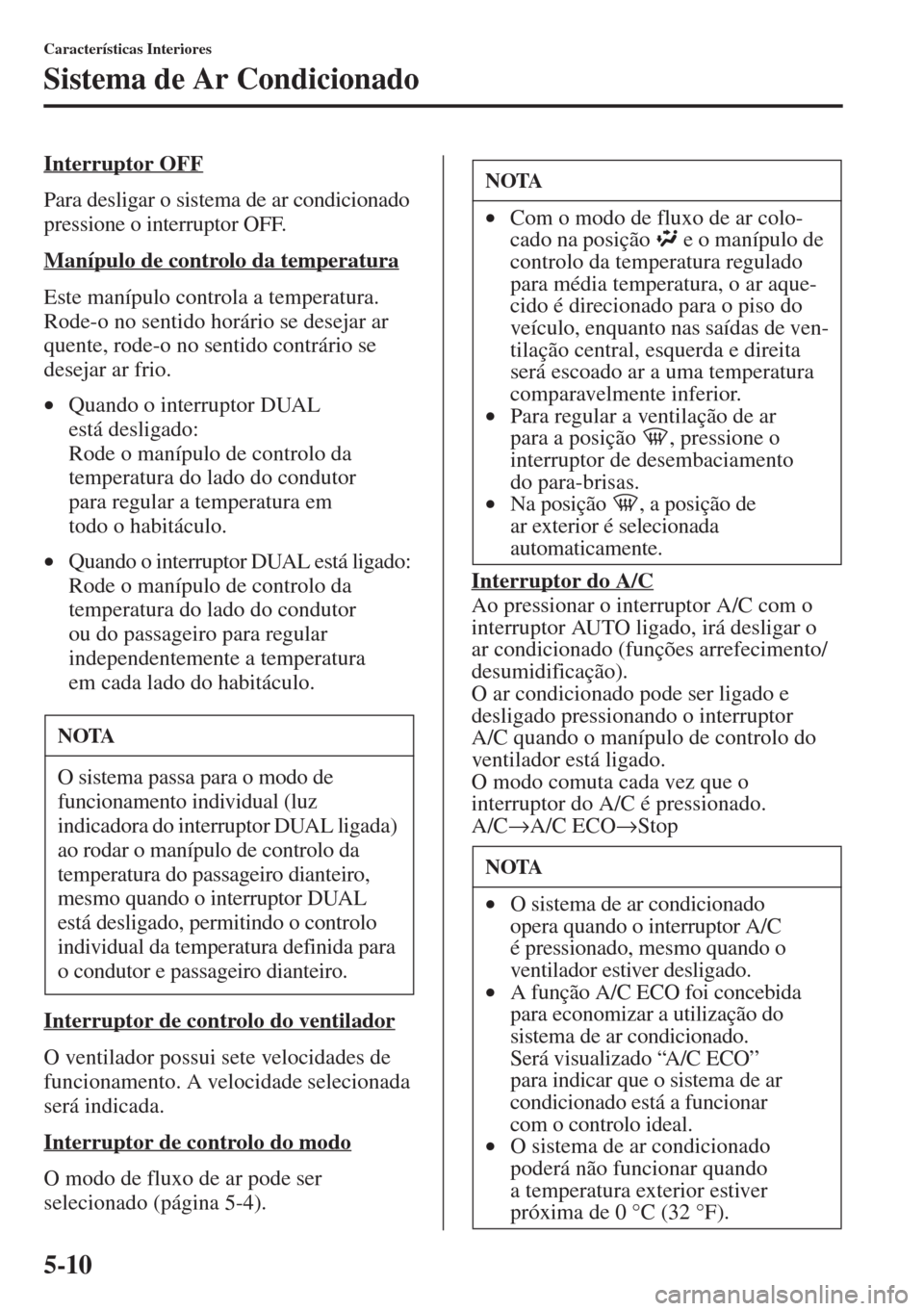 MAZDA MODEL CX-5 2015  Manual do proprietário (in Portuguese) 5-10
Características Interiores
Sistema de Ar Condicionado
Interruptor OFF
Para desligar o sistema de ar condicionado 
pressione o interruptor OFF.
Manípulo de controlo da temperatura
Este manípulo