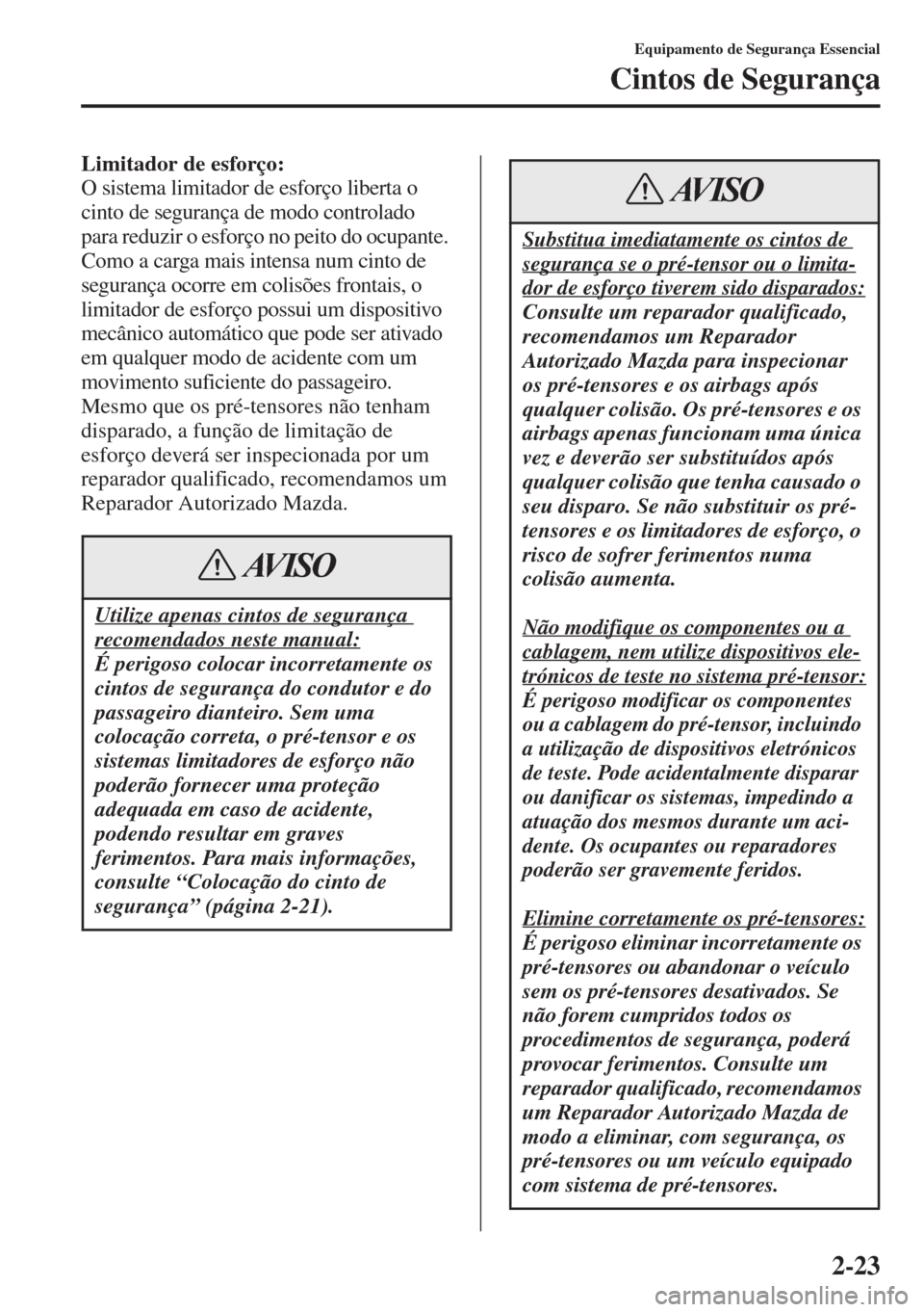 MAZDA MODEL CX-5 2015  Manual do proprietário (in Portuguese) 2-23
Equipamento de Segurança Essencial
Cintos de Segurança
Limitador de esforço:
O sistema limitador de esforço liberta o 
cinto de segurança de modo controlado 
para reduzir o esforço no peito