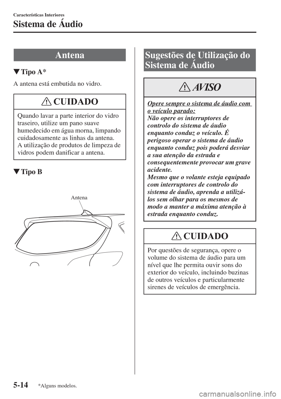 MAZDA MODEL CX-5 2015  Manual do proprietário (in Portuguese) 5-14
Características Interiores
Sistema de Áudio
�WTipo A*
A antena está embutida no vidro.
�WTipo B
Antena
Quando lavar a parte interior do vidro 
traseiro, utilize um pano suave 
humedecido em á