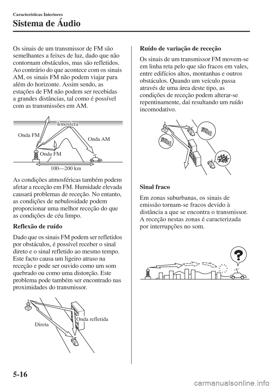 MAZDA MODEL CX-5 2015  Manual do proprietário (in Portuguese) 5-16
Características Interiores
Sistema de Áudio
Os sinais de um transmissor de FM são 
semelhantes a feixes de luz, dado que não 
contornam obstáculos, mas são refletidos. 
Ao contrário do que
