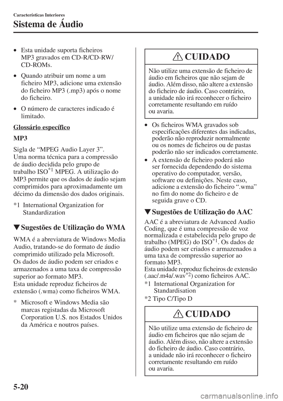 MAZDA MODEL CX-5 2015  Manual do proprietário (in Portuguese) 5-20
Características Interiores
Sistema de Áudio
•Esta unidade suporta ficheiros 
MP3 gravados em CD-R/CD-RW/
CD-ROMs. 
•Quando atribuir um nome a um 
ficheiro MP3, adicione uma extensão 
do fi
