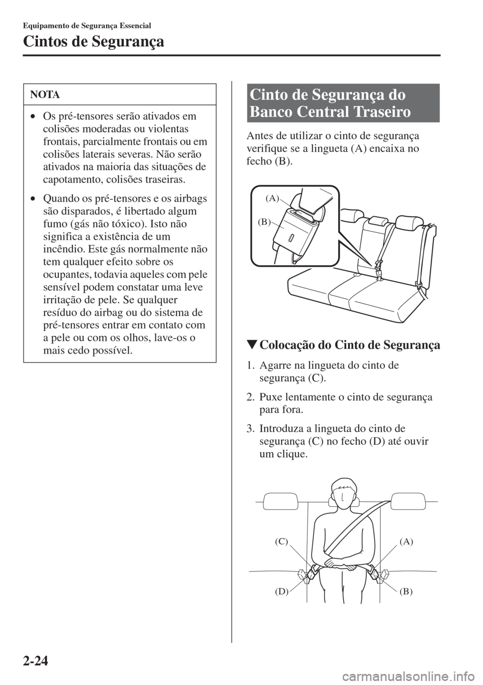MAZDA MODEL CX-5 2015  Manual do proprietário (in Portuguese) 2-24
Equipamento de Segurança Essencial
Cintos de Segurança
Antes de utilizar o cinto de segurança 
verifique se a lingueta (A) encaixa no 
fecho (B).
�WColocação do Cinto de Segurança
1. Agarre