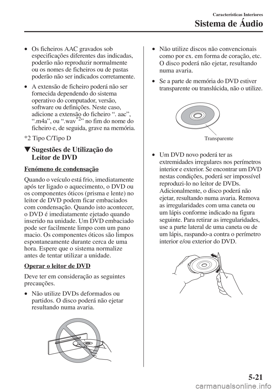 MAZDA MODEL CX-5 2015 Manual do proprietário (in Portuguese) 5-21
Características Interiores
Sistema de Áudio
•Os ficheiros AAC gravados sob
especificações diferentes das indicadas,
poderão não reproduzir normalmente
ou os nomes de ficheiros ou de pa MAZDA MODEL CX-5 2015 Manual do proprietário (in Portuguese) 5-21
Características Interiores
Sistema de Áudio
•Os ficheiros AAC gravados sob
especificações diferentes das indicadas,
poderão não reproduzir normalmente
ou os nomes de ficheiros ou de pa