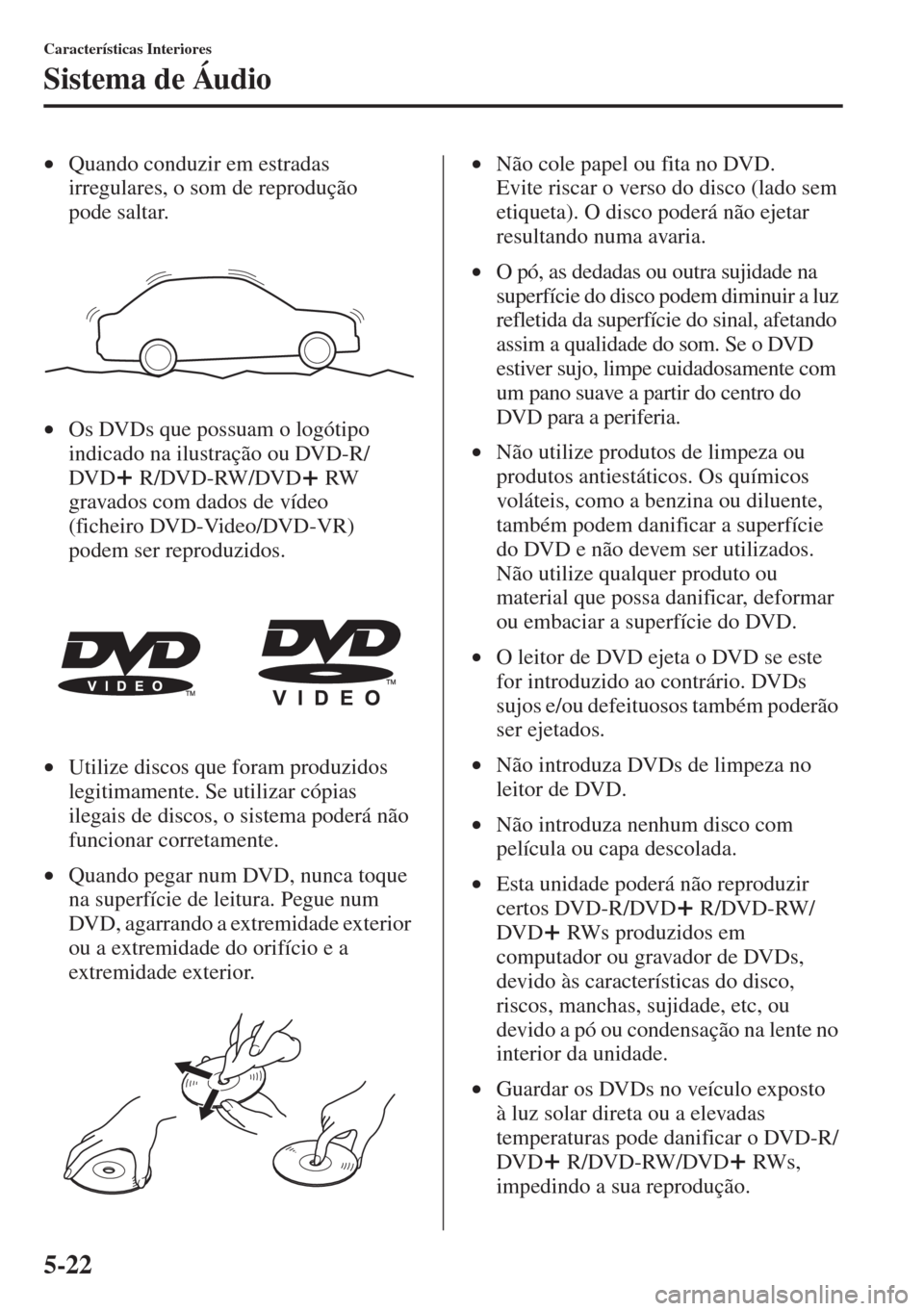 MAZDA MODEL CX-5 2015 Manual do proprietário (in Portuguese) 5-22
Características Interiores
Sistema de Áudio
•Quando conduzir em estradas
irregulares, o som de reprodução
pode saltar.
•Os DVDs que possuam o logótipo
indicado na ilustração ou DVD- MAZDA MODEL CX-5 2015 Manual do proprietário (in Portuguese) 5-22
Características Interiores
Sistema de Áudio
•Quando conduzir em estradas
irregulares, o som de reprodução
pode saltar.
•Os DVDs que possuam o logótipo
indicado na ilustração ou DVD-